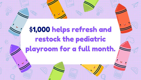 $1,000 helps refresh and restock the pediatric playroom for a full month
