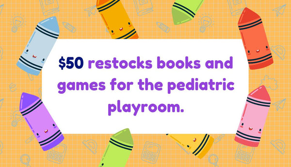 $50 restocks books and games for the pediatric playroom